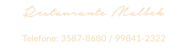Restaurante Malbek Aberto todos os dias, a partir das 11h30 Telefone: 3587-8680 / 99841-2322 Rua Cinco de Julho, 305 - Jardim Icaraí, RJ